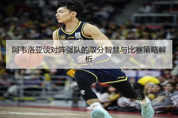 阿韦洛亚谈对阵强队的取分智慧与比赛策略解析 - WukongSports