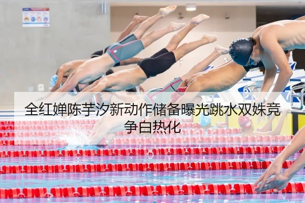全红婵陈芋汐新动作储备曝光跳水双姝竞争白热化 - WukongSports