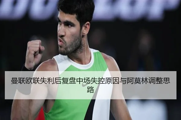 曼联欧联失利后复盘中场失控原因与阿莫林调整思路 - WukongSports